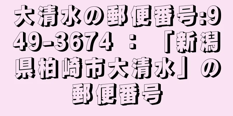 大清水の郵便番号:949-3674 ： 「新潟県柏崎市大清水」の郵便番号