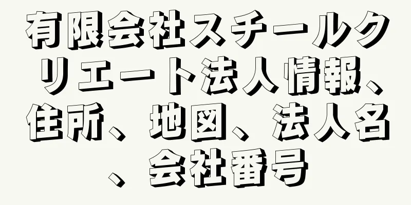 有限会社スチールクリエート法人情報、住所、地図、法人名、会社番号