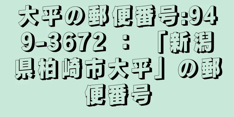 大平の郵便番号:949-3672 ： 「新潟県柏崎市大平」の郵便番号