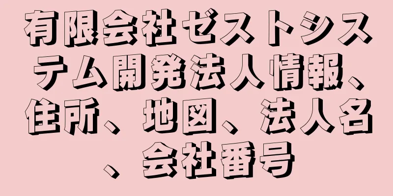 有限会社ゼストシステム開発法人情報、住所、地図、法人名、会社番号