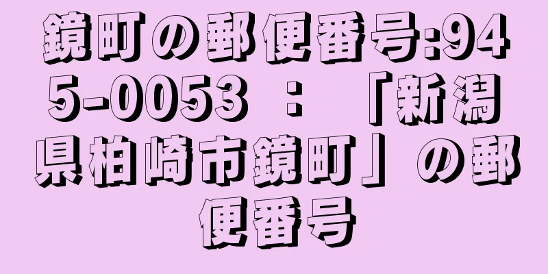 鏡町の郵便番号:945-0053 ： 「新潟県柏崎市鏡町」の郵便番号