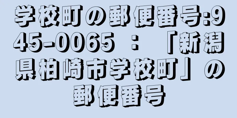 学校町の郵便番号:945-0065 ： 「新潟県柏崎市学校町」の郵便番号