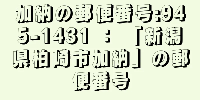 加納の郵便番号:945-1431 ： 「新潟県柏崎市加納」の郵便番号