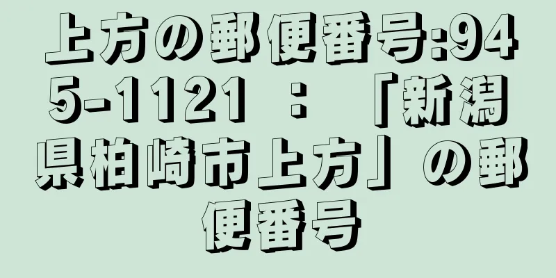 上方の郵便番号:945-1121 ： 「新潟県柏崎市上方」の郵便番号