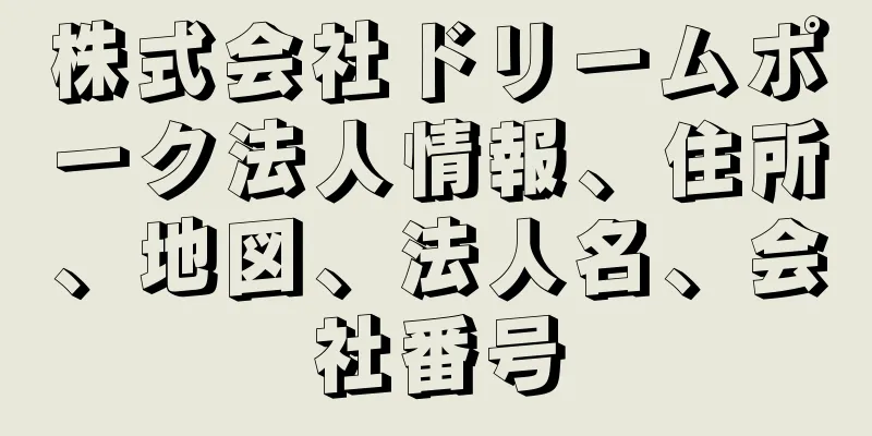 株式会社ドリームポーク法人情報、住所、地図、法人名、会社番号