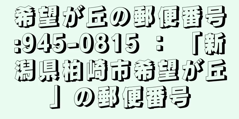 希望が丘の郵便番号:945-0815 ： 「新潟県柏崎市希望が丘」の郵便番号