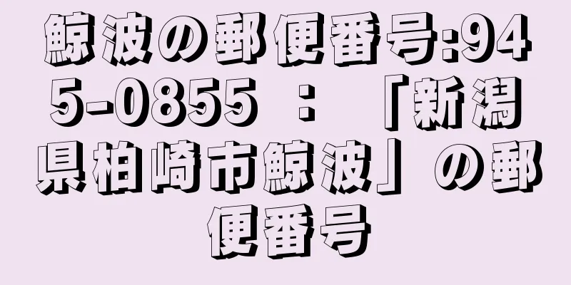 鯨波の郵便番号:945-0855 ： 「新潟県柏崎市鯨波」の郵便番号