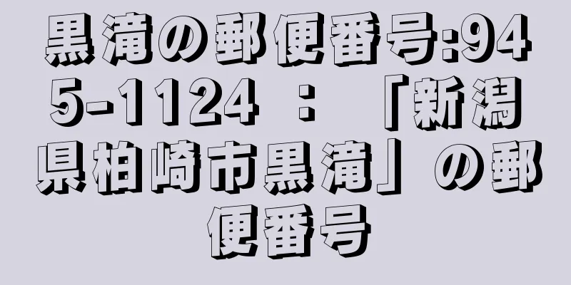 黒滝の郵便番号:945-1124 ： 「新潟県柏崎市黒滝」の郵便番号