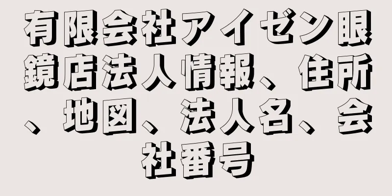 有限会社アイゼン眼鏡店法人情報、住所、地図、法人名、会社番号