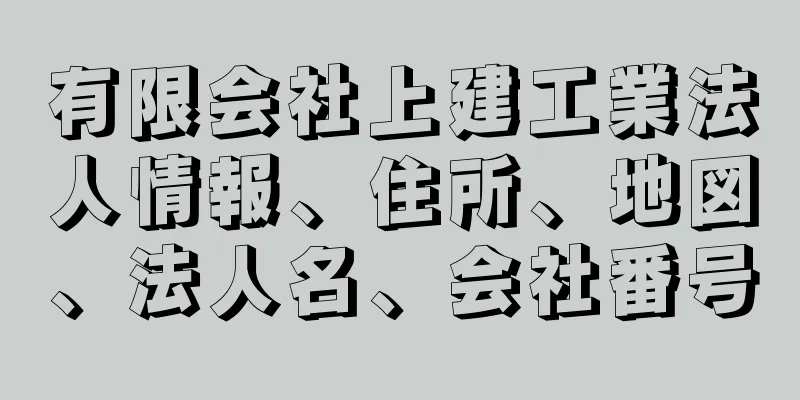 有限会社上建工業法人情報、住所、地図、法人名、会社番号