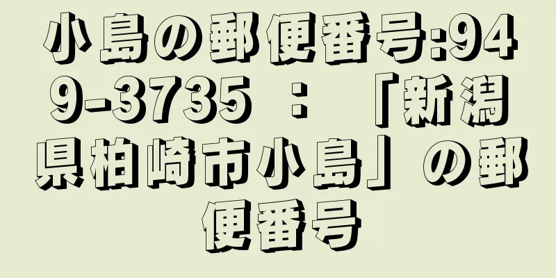 小島の郵便番号:949-3735 ： 「新潟県柏崎市小島」の郵便番号