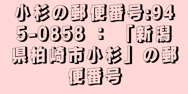 小杉の郵便番号:945-0858 ： 「新潟県柏崎市小杉」の郵便番号