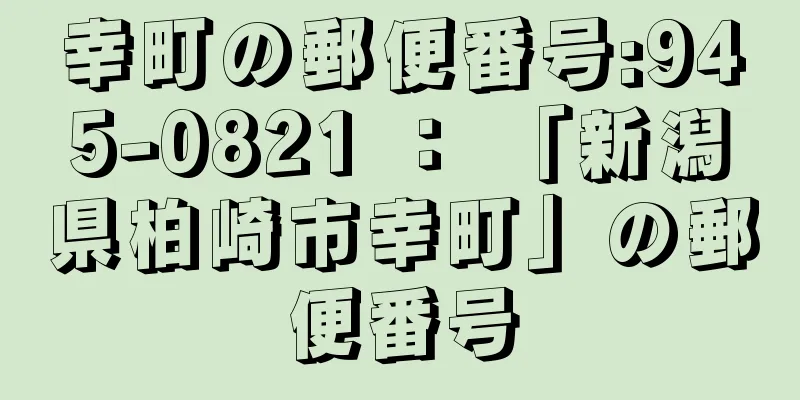 幸町の郵便番号:945-0821 ： 「新潟県柏崎市幸町」の郵便番号