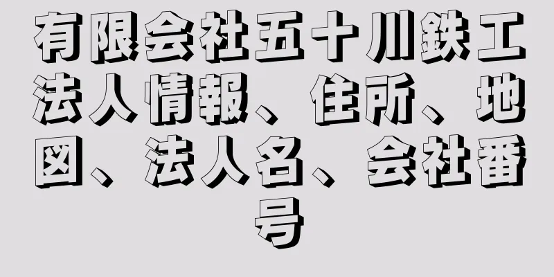 有限会社五十川鉄工法人情報、住所、地図、法人名、会社番号