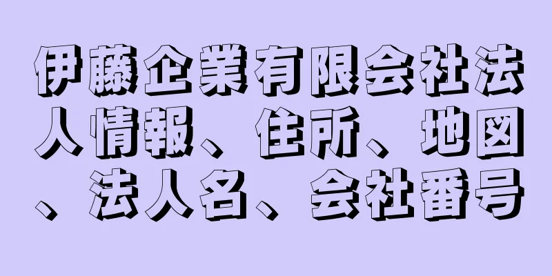 伊藤企業有限会社法人情報、住所、地図、法人名、会社番号