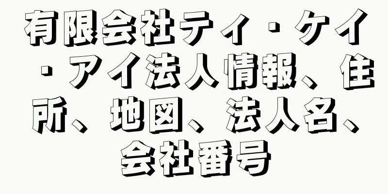 有限会社ティ・ケイ・アイ法人情報、住所、地図、法人名、会社番号