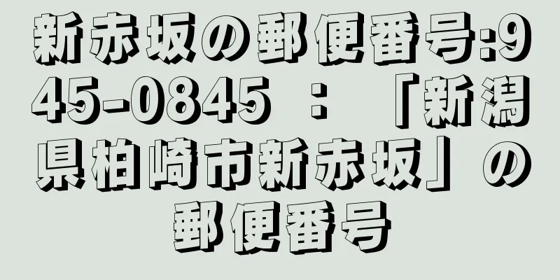 新赤坂の郵便番号:945-0845 ： 「新潟県柏崎市新赤坂」の郵便番号