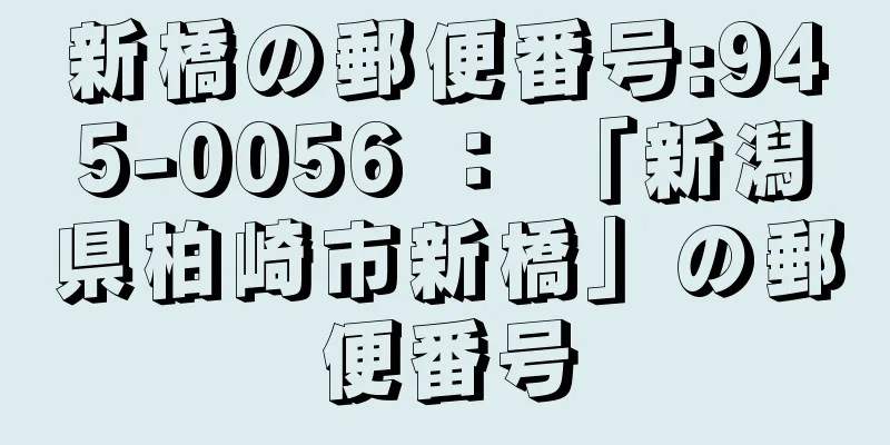 新橋の郵便番号:945-0056 ： 「新潟県柏崎市新橋」の郵便番号