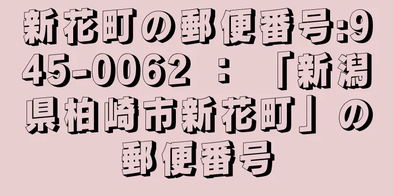 新花町の郵便番号:945-0062 ： 「新潟県柏崎市新花町」の郵便番号