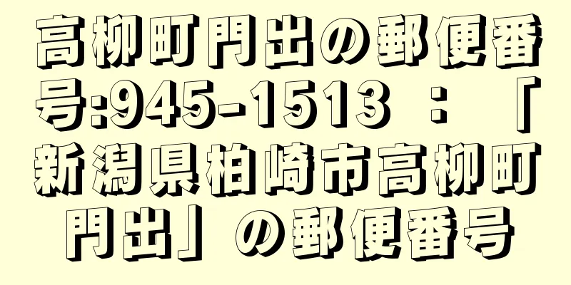 高柳町門出の郵便番号:945-1513 ： 「新潟県柏崎市高柳町門出」の郵便番号