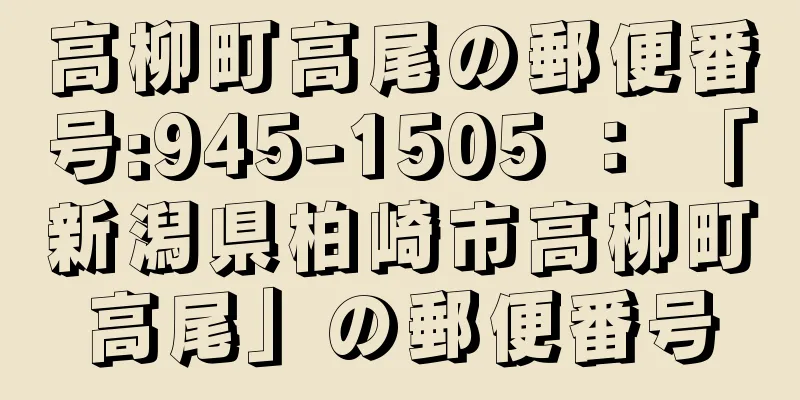 高柳町高尾の郵便番号:945-1505 ： 「新潟県柏崎市高柳町高尾」の郵便番号