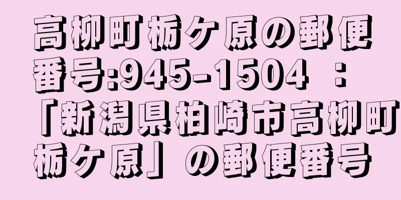 高柳町栃ケ原の郵便番号:945-1504 ： 「新潟県柏崎市高柳町栃ケ原」の郵便番号