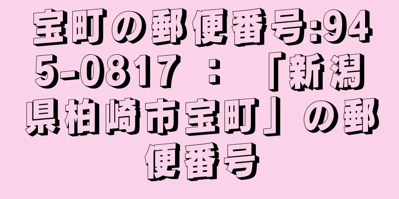 宝町の郵便番号:945-0817 ： 「新潟県柏崎市宝町」の郵便番号