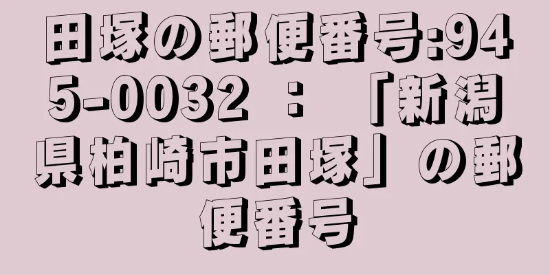 田塚の郵便番号:945-0032 ： 「新潟県柏崎市田塚」の郵便番号