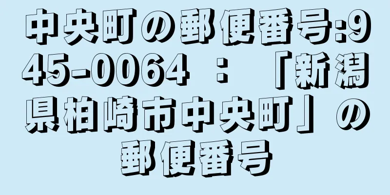 中央町の郵便番号:945-0064 ： 「新潟県柏崎市中央町」の郵便番号