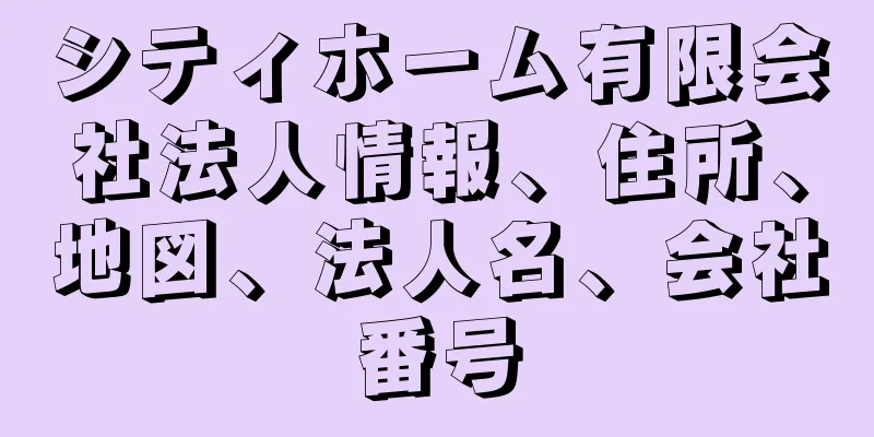 シティホーム有限会社法人情報、住所、地図、法人名、会社番号