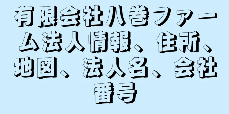 有限会社八巻ファーム法人情報、住所、地図、法人名、会社番号