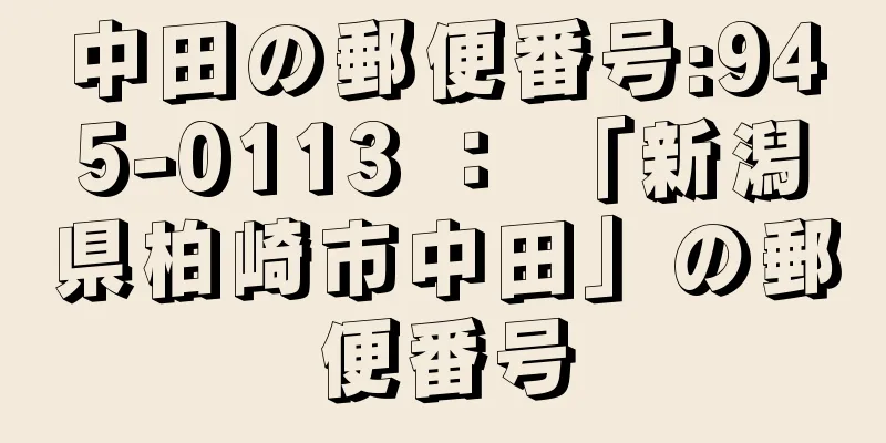 中田の郵便番号:945-0113 ： 「新潟県柏崎市中田」の郵便番号