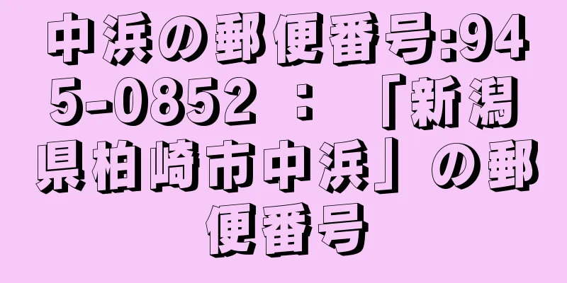 中浜の郵便番号:945-0852 ： 「新潟県柏崎市中浜」の郵便番号