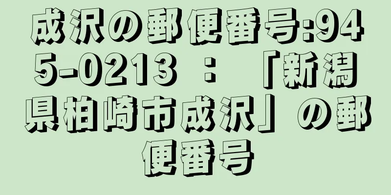 成沢の郵便番号:945-0213 ： 「新潟県柏崎市成沢」の郵便番号