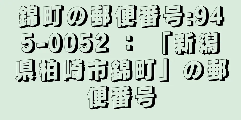 錦町の郵便番号:945-0052 ： 「新潟県柏崎市錦町」の郵便番号