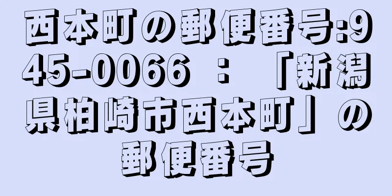 西本町の郵便番号:945-0066 ： 「新潟県柏崎市西本町」の郵便番号