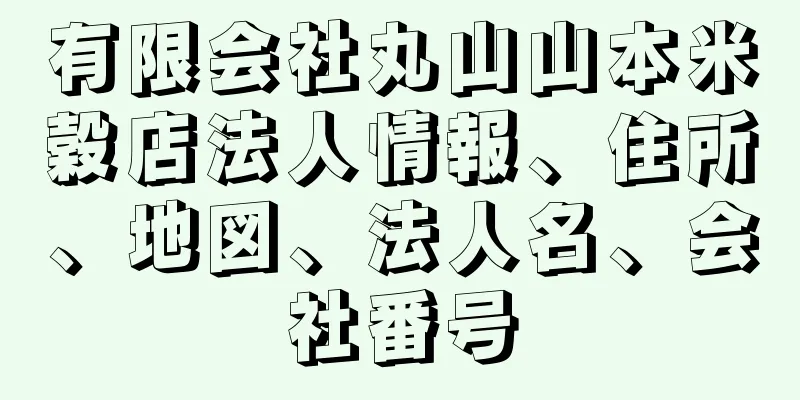 有限会社丸山山本米穀店法人情報、住所、地図、法人名、会社番号