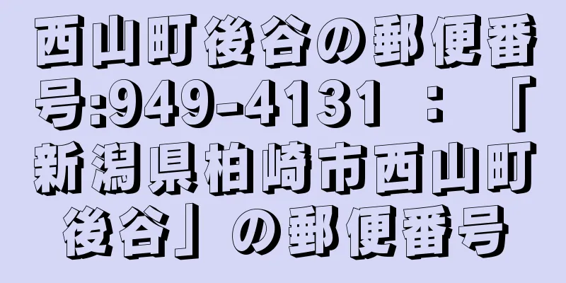 西山町後谷の郵便番号:949-4131 ： 「新潟県柏崎市西山町後谷」の郵便番号