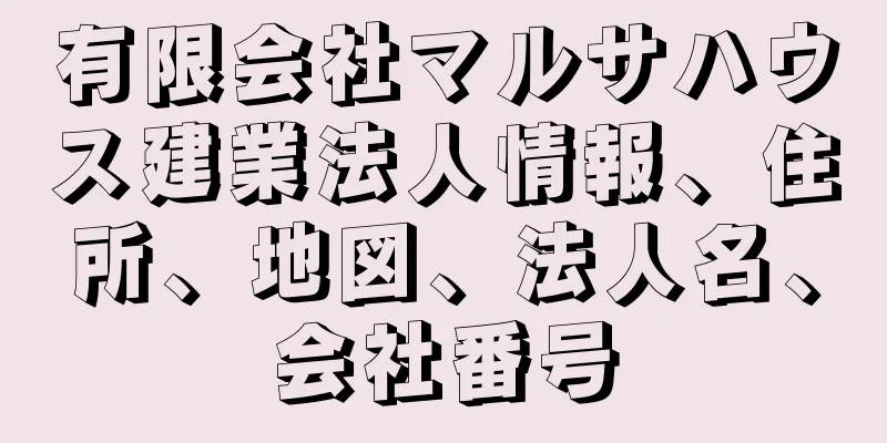 有限会社マルサハウス建業法人情報、住所、地図、法人名、会社番号