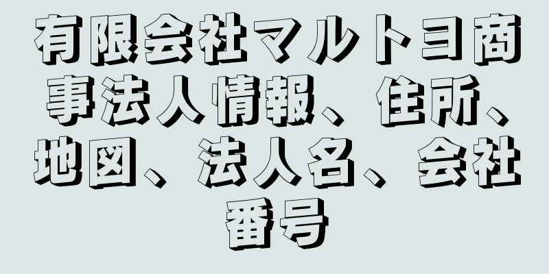 有限会社マルトヨ商事法人情報、住所、地図、法人名、会社番号