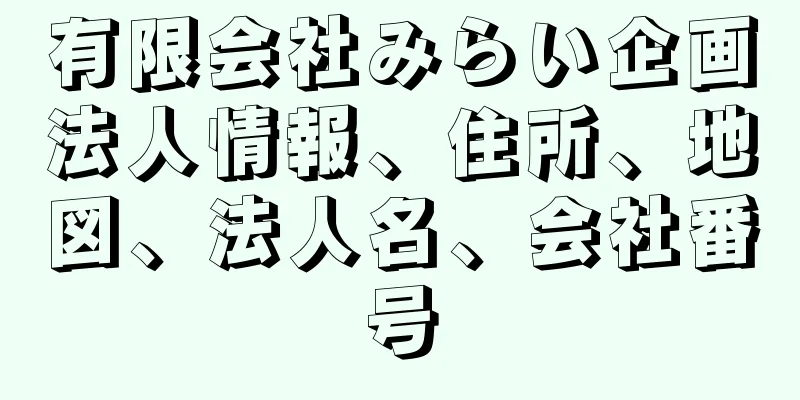 有限会社みらい企画法人情報、住所、地図、法人名、会社番号