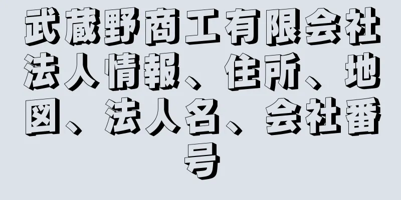 武蔵野商工有限会社法人情報、住所、地図、法人名、会社番号