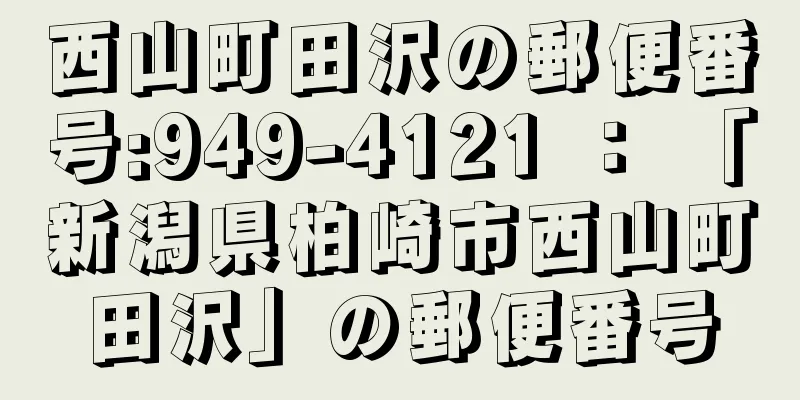 西山町田沢の郵便番号:949-4121 ： 「新潟県柏崎市西山町田沢」の郵便番号