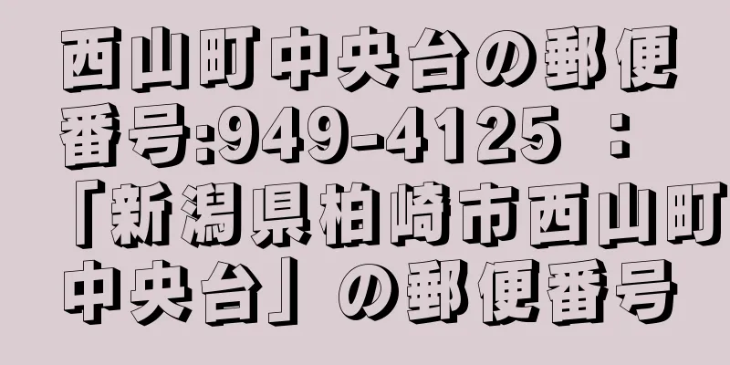 西山町中央台の郵便番号:949-4125 ： 「新潟県柏崎市西山町中央台」の郵便番号