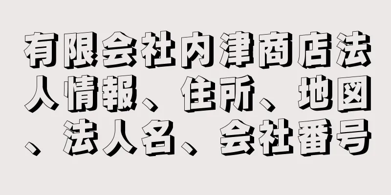 有限会社内津商店法人情報、住所、地図、法人名、会社番号