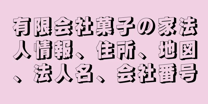 有限会社菓子の家法人情報、住所、地図、法人名、会社番号