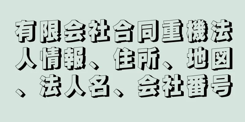 有限会社合同重機法人情報、住所、地図、法人名、会社番号