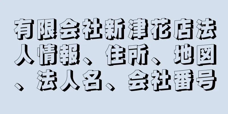 有限会社新津花店法人情報、住所、地図、法人名、会社番号