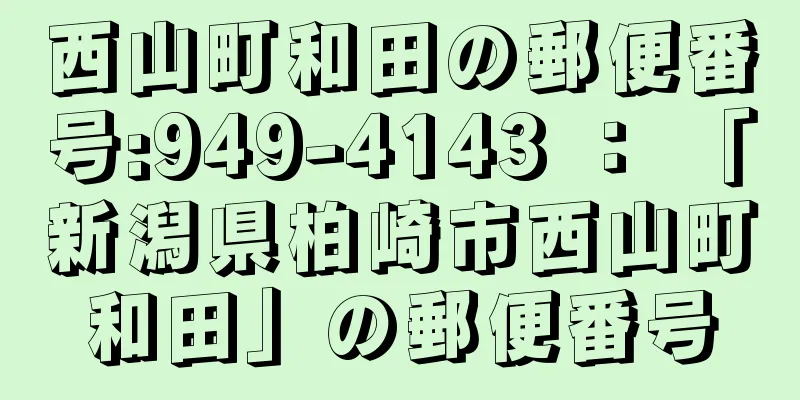 西山町和田の郵便番号:949-4143 ： 「新潟県柏崎市西山町和田」の郵便番号