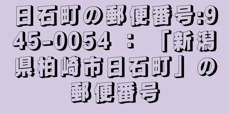 日石町の郵便番号:945-0054 ： 「新潟県柏崎市日石町」の郵便番号